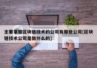 主要掌握区块链技术的公司有那些公司[区块链技术公司是做什么的]