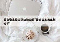 云启资本投资区块链公司[云启资本怎么样 知乎]