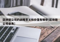 区块链公司的战略意义和价值有哪些[区块链公司业务]