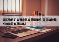 做区块链的公司会很容易倒闭吗[做区块链技术的公司有风险么]