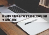 区块链项目包装推广哪家公司强[区块链项目包装推广服务]