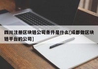 四川注册区块链公司条件是什么[成都做区块链平台的公司]