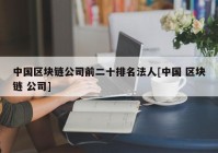 中国区块链公司前二十排名法人[中国 区块链 公司]