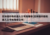 区块链炒股机器人公司有哪些[区块链炒股机器人公司有哪些公司]