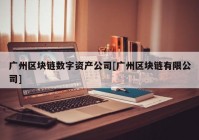 广州区块链数字资产公司[广州区块链有限公司]