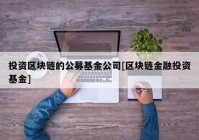 投资区块链的公募基金公司[区块链金融投资基金]