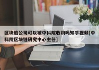 区块链公司可以被中科院收购吗知乎视频[中科院区块链研究中心主任]