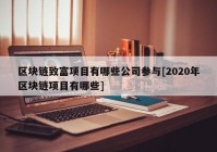 区块链致富项目有哪些公司参与[2020年区块链项目有哪些]