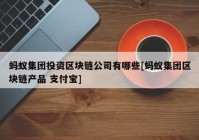 蚂蚁集团投资区块链公司有哪些[蚂蚁集团区块链产品 支付宝]