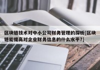 区块链技术对中小公司财务管理的探析[区块链能提高对企业财务信息的什么水平?]