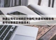 快递公司可以拯救区块链吗[快递领域那些场景可以使用区块链技术]