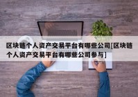 区块链个人资产交易平台有哪些公司[区块链个人资产交易平台有哪些公司参与]