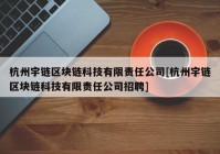 杭州宇链区块链科技有限责任公司[杭州宇链区块链科技有限责任公司招聘]