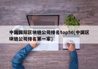 中国国际区块链公司排名top50[中国区块链公司排名第一家]