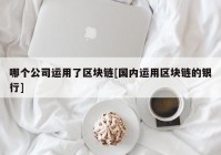 哪个公司运用了区块链[国内运用区块链的银行]