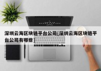 深圳云海区块链平台公司[深圳云海区块链平台公司有哪些]