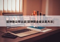 区块链公司认证[区块链企业认定方法]