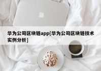 华为公司区块链app[华为公司区块链技术实例分析]