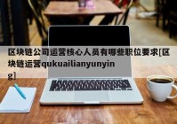 区块链公司运营核心人员有哪些职位要求[区块链运营qukuailianyunying]