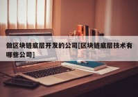 做区块链底层开发的公司[区块链底层技术有哪些公司]