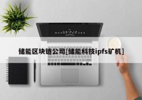 储能区块链公司[储能科技ipfs矿机]