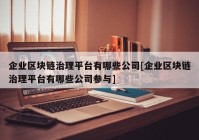 企业区块链治理平台有哪些公司[企业区块链治理平台有哪些公司参与]