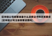 区块链公司需要准备什么资质证书和资质要求[区块链公司注册需要资质吗]