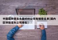 中国区块链龙头最好的公司有哪些名单[国内区块链龙头公司排名]