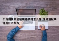 千岛湖优贝迪区块链公司怎么样[优贝迪区块链是什么东西]